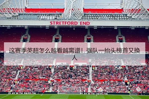 这赛季英超怎么越看越离谱！强队一抬头榜首又换人 - leyu