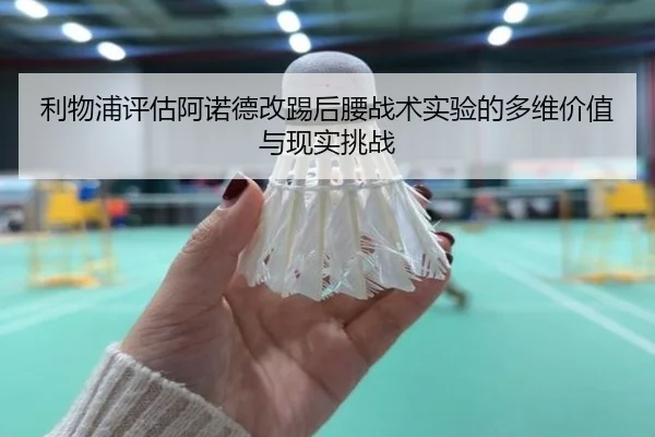 利物浦评估阿诺德改踢后腰战术实验的多维价值与现实挑战 | leyu