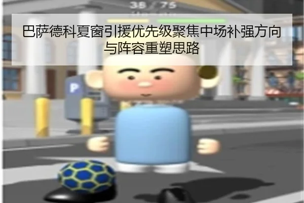 巴萨德科夏窗引援优先级聚焦中场补强方向与阵容重塑思路 | leyu