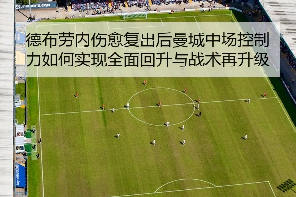德布劳内伤愈复出后曼城中场控制力如何实现全面回升与战术再升级 - leyu