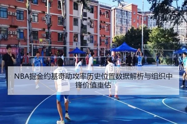 NBA掘金约基奇助攻率历史位置数据解析与组织中锋价值重估