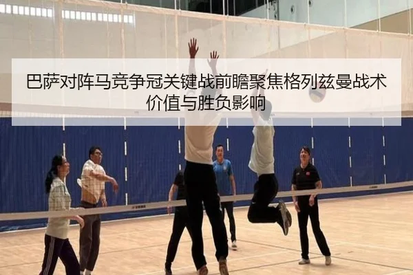 巴萨对阵马竞争冠关键战前瞻聚焦格列兹曼战术价值与胜负影响 | leyu