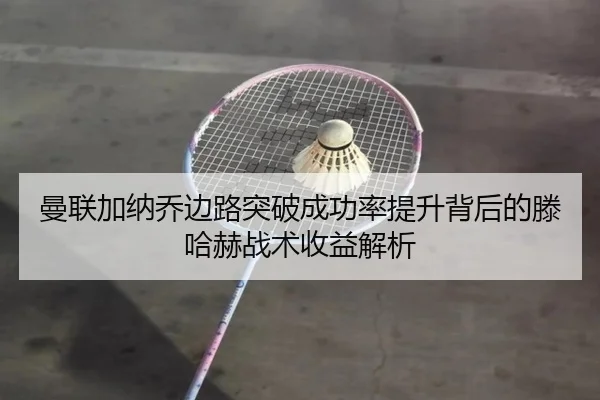 曼联加纳乔边路突破成功率提升背后的滕哈赫战术收益解析 | leyu