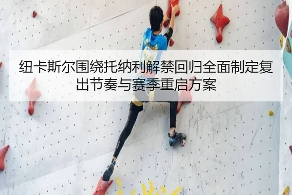 纽卡斯尔围绕托纳利解禁回归全面制定复出节奏与赛季重启方案 | leyu