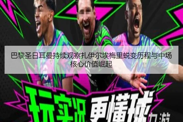 巴黎圣日耳曼持续观察扎伊尔埃梅里蜕变历程与中场核心价值崛起 | leyu